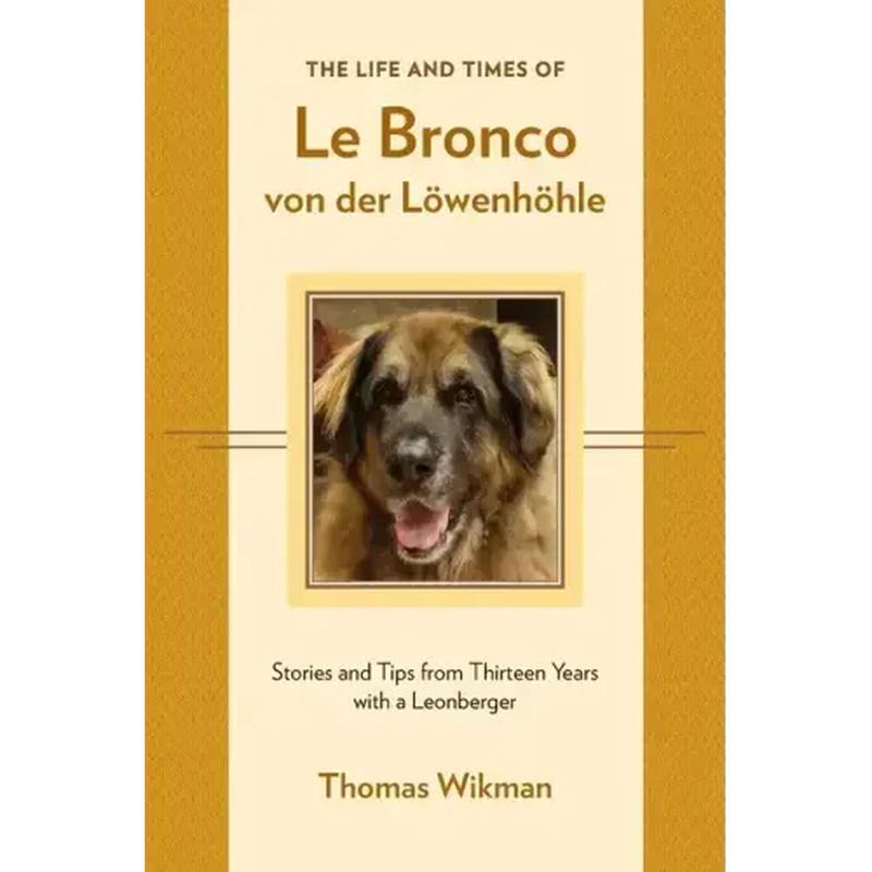 The Life and Times of Le Bronco von der Lwenhhle: Stories and Tips from Thirteen Years with a Leonberger - Paperback