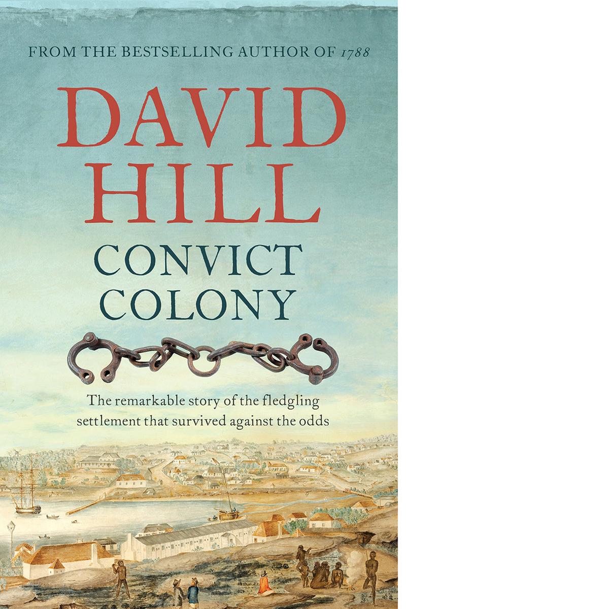 Convict Colony The Remarkable Story of the Fledgling Settlement That Survived Against the Odds