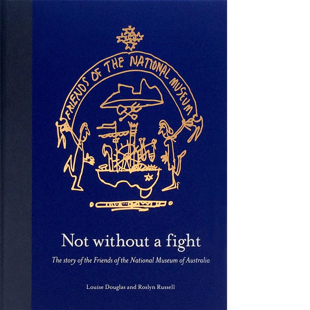 Not without a fight The story of the Friends of the National Museum of Australia